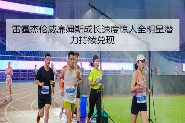 雷霆杰伦威廉姆斯成长速度惊人全明星潜力持续兑现