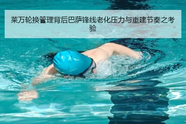 莱万轮换管理背后巴萨锋线老化压力与重建节奏之考验