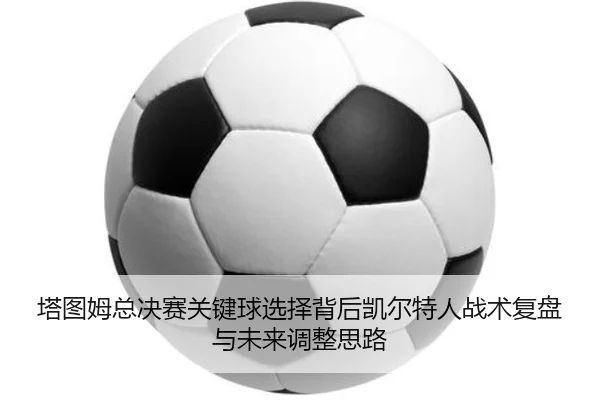 塔图姆总决赛关键球选择背后凯尔特人战术复盘与未来调整思路