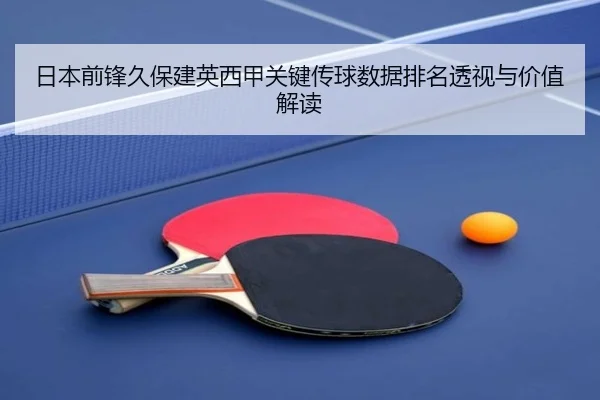 日本前锋久保建英西甲关键传球数据排名透视与价值解读