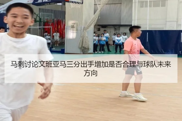 马刺讨论文班亚马三分出手增加是否合理与球队未来方向