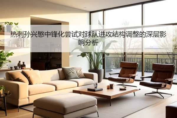热刺孙兴慜中锋化尝试对球队进攻结构调整的深层影响分析