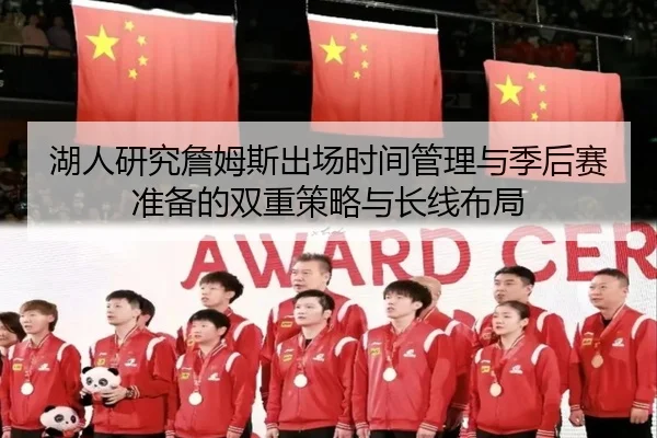 湖人研究詹姆斯出场时间管理与季后赛准备的双重策略与长线布局