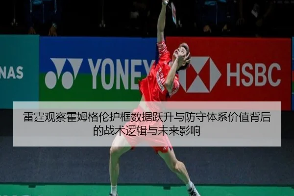 雷霆观察霍姆格伦护框数据跃升与防守体系价值背后的战术逻辑与未来影响