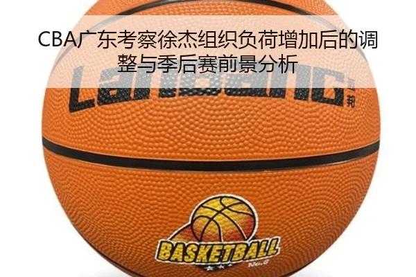 CBA广东考察徐杰组织负荷增加后的调整与季后赛前景分析