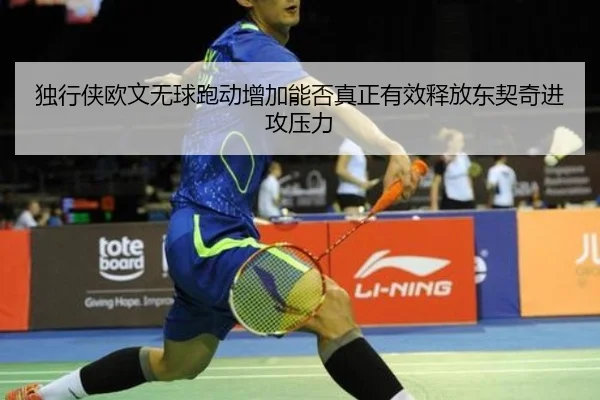 独行侠欧文无球跑动增加能否真正有效释放东契奇进攻压力