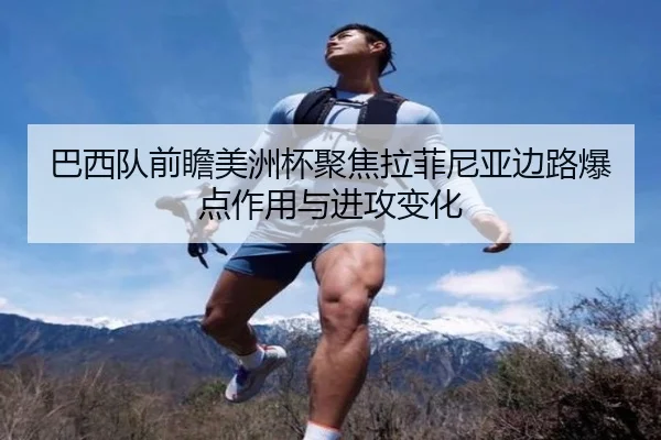 巴西队前瞻美洲杯聚焦拉菲尼亚边路爆点作用与进攻变化